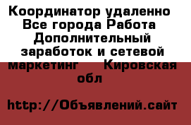 Координатор удаленно - Все города Работа » Дополнительный заработок и сетевой маркетинг   . Кировская обл.